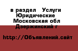  в раздел : Услуги » Юридические . Московская обл.,Дзержинский г.